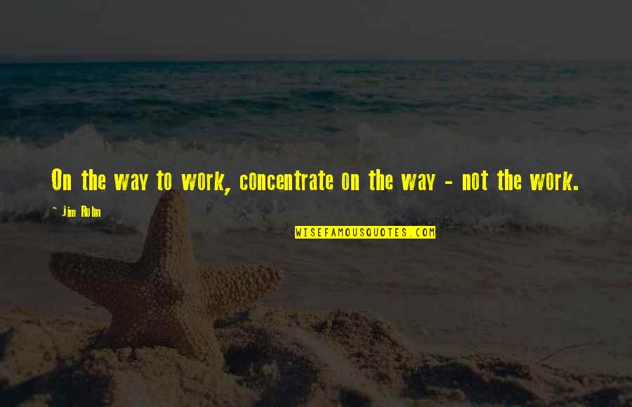 On The Way To Work Quotes By Jim Rohn: On the way to work, concentrate on the