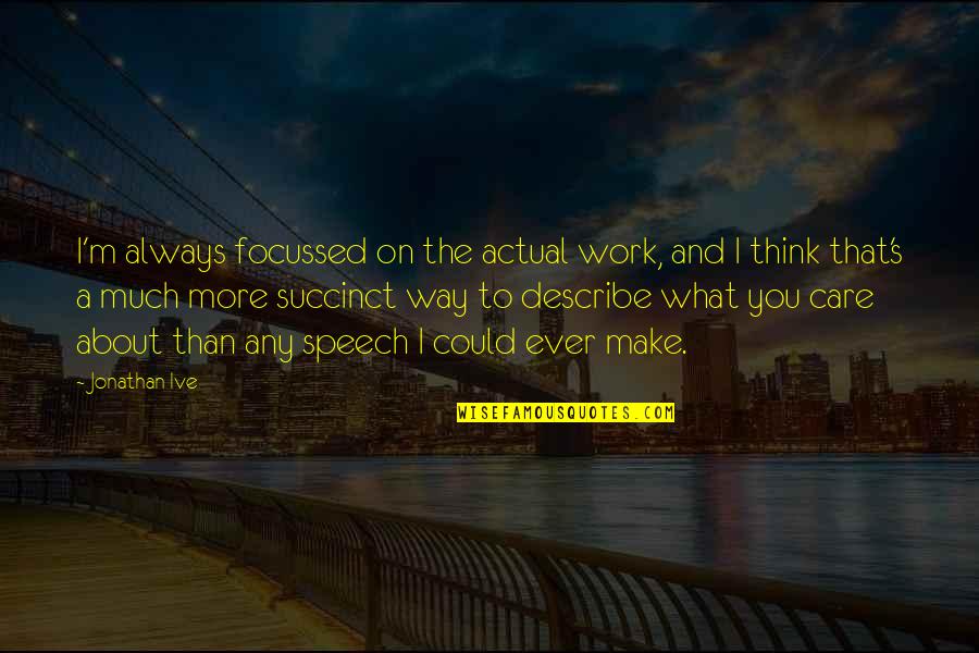 On The Way To Work Quotes By Jonathan Ive: I'm always focussed on the actual work, and