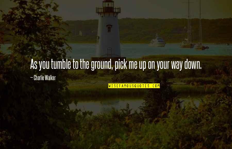 On The Way Up Quotes By Charlie Walker: As you tumble to the ground, pick me On The Way Up Quotes By Charlie Walker: As you tumble to the ground, pick me