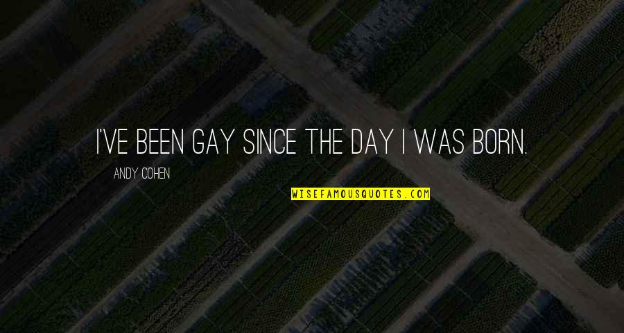 On This Day You Were Born Quotes By Andy Cohen: I've been gay since the day I was On This Day You Were Born Quotes By Andy Cohen: I've been gay since the day I was