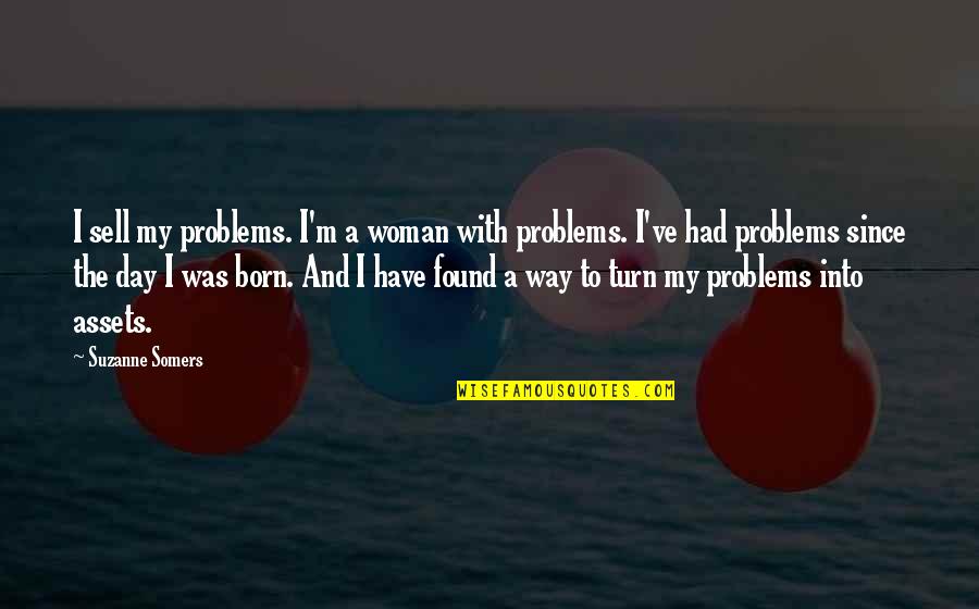 On This Day You Were Born Quotes By Suzanne Somers: I sell my problems. I'm a woman with On This Day You Were Born Quotes By Suzanne Somers: I sell my problems. I'm a woman with