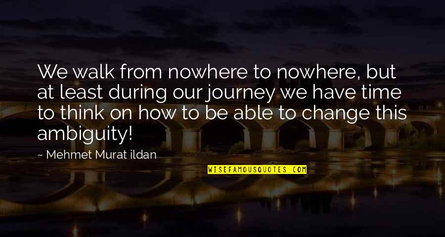 On This Journey Quotes By Mehmet Murat Ildan: We walk from nowhere to nowhere, but at