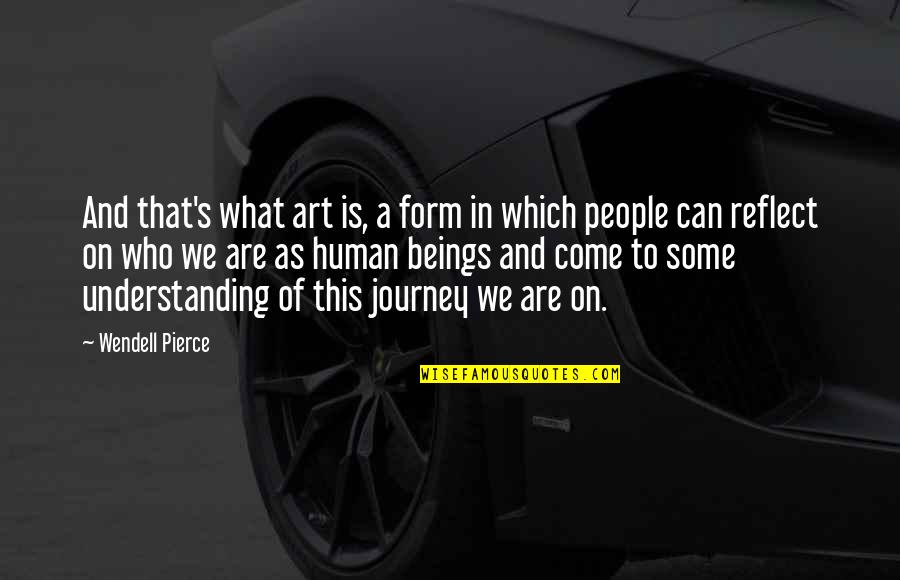 On This Journey Quotes By Wendell Pierce: And that's what art is, a form in