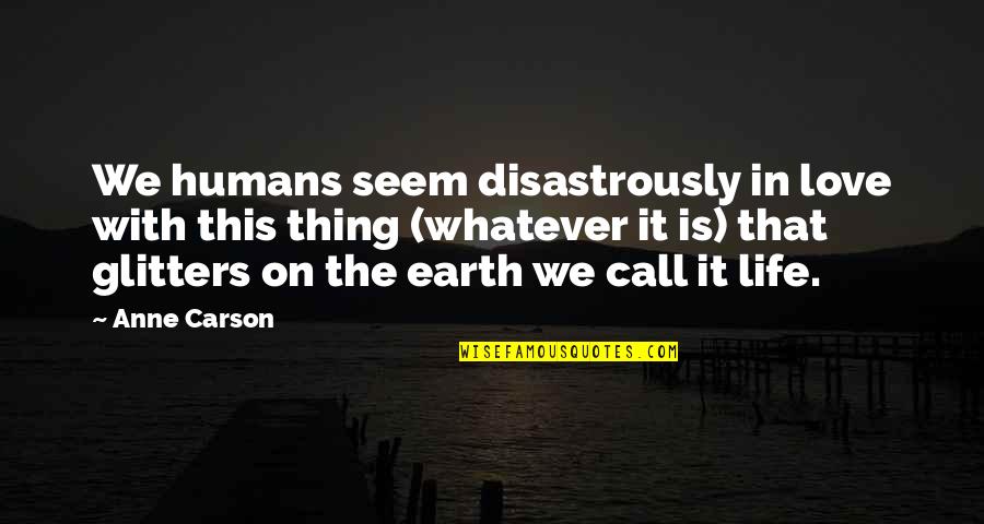 On This Love Quotes By Anne Carson: We humans seem disastrously in love with this On This Love Quotes By Anne Carson: We humans seem disastrously in love with this