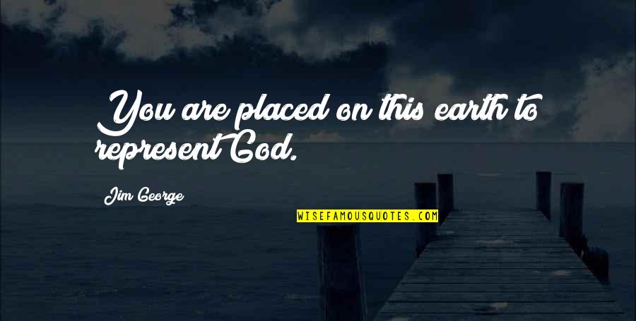 On This Love Quotes By Jim George: You are placed on this earth to represent On This Love Quotes By Jim George: You are placed on this earth to represent