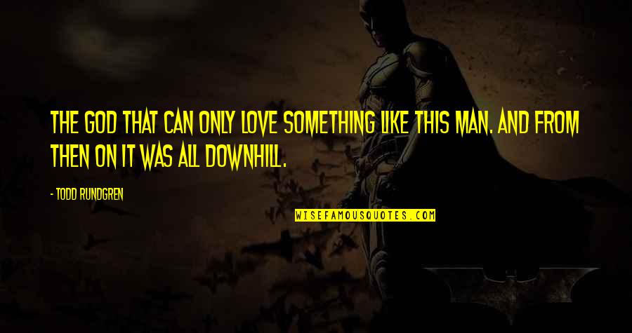 On This Love Quotes By Todd Rundgren: The God that can only love something like On This Love Quotes By Todd Rundgren: The God that can only love something like