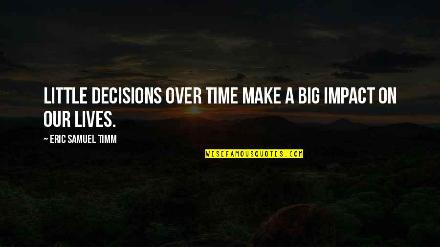 On Time God Quotes By Eric Samuel Timm: Little decisions over time make a big impact