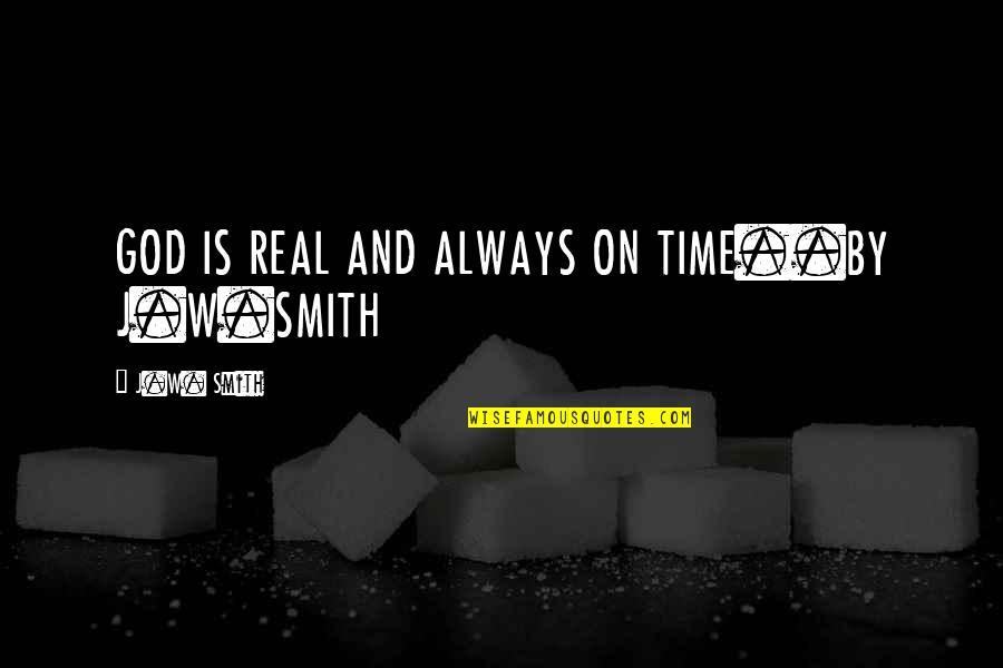 On Time God Quotes By J.W. Smith: GOD IS REAL AND ALWAYS ON TIME..BY J.W.SMITH