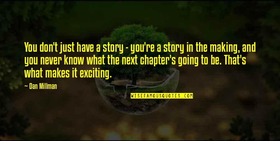 On To The Next Chapter Quotes By Dan Millman: You don't just have a story - you're On To The Next Chapter Quotes By Dan Millman: You don't just have a story - you're