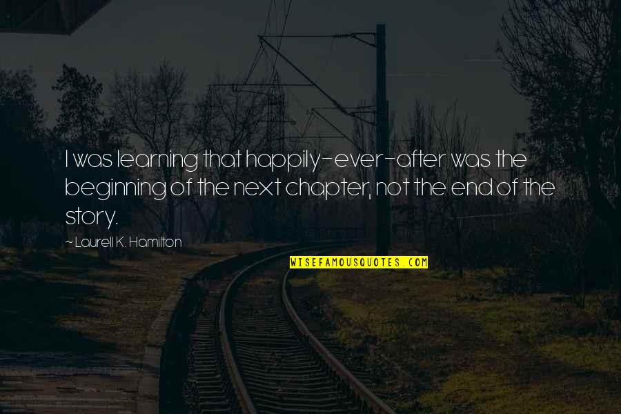 On To The Next Chapter Quotes By Laurell K. Hamilton: I was learning that happily-ever-after was the beginning On To The Next Chapter Quotes By Laurell K. Hamilton: I was learning that happily-ever-after was the beginning