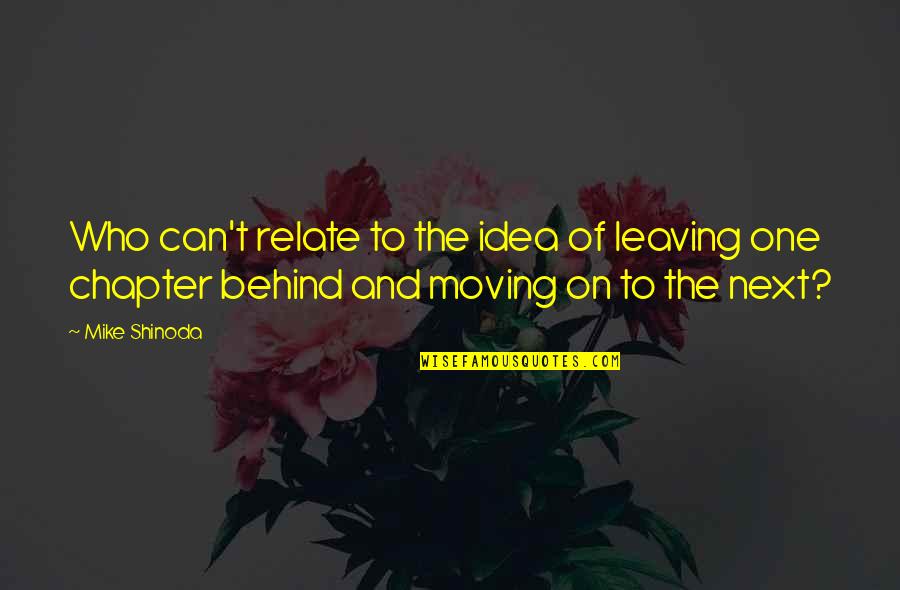 On To The Next Chapter Quotes By Mike Shinoda: Who can't relate to the idea of leaving On To The Next Chapter Quotes By Mike Shinoda: Who can't relate to the idea of leaving