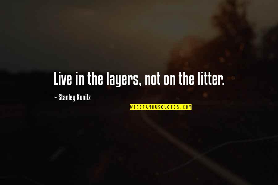 On To The Next Chapter Quotes By Stanley Kunitz: Live in the layers, not on the litter. On To The Next Chapter Quotes By Stanley Kunitz: Live in the layers, not on the litter.