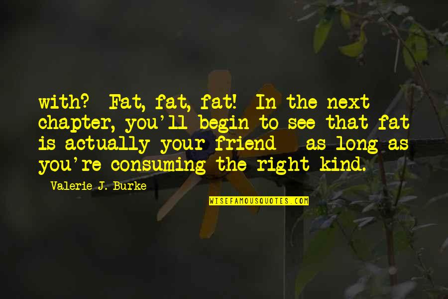 On To The Next Chapter Quotes By Valerie J. Burke: with? Fat, fat, fat! In the next chapter,