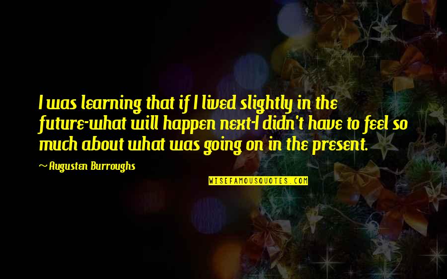 On To The Next Quotes By Augusten Burroughs: I was learning that if I lived slightly