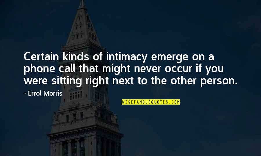 On To The Next Quotes By Errol Morris: Certain kinds of intimacy emerge on a phone
