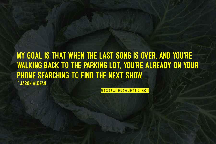 On To The Next Quotes By Jason Aldean: My goal is that when the last song