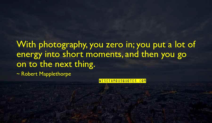 On To The Next Quotes By Robert Mapplethorpe: With photography, you zero in; you put a