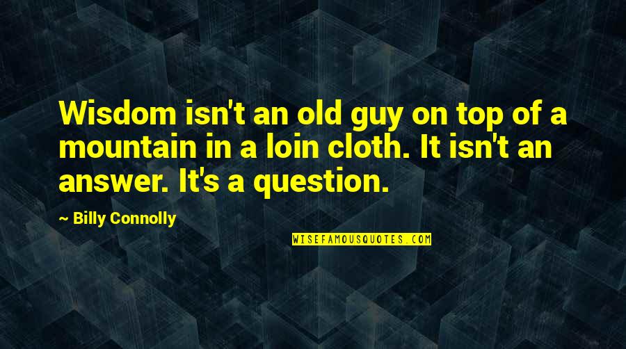 On Top Of Mountain Quotes By Billy Connolly: Wisdom isn't an old guy on top of