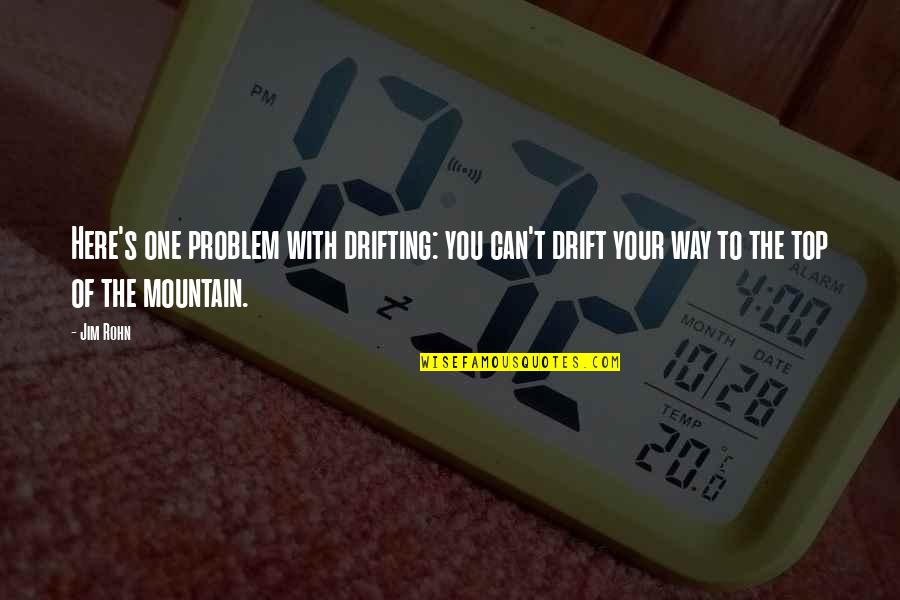 On Top Of Mountain Quotes By Jim Rohn: Here's one problem with drifting: you can't drift