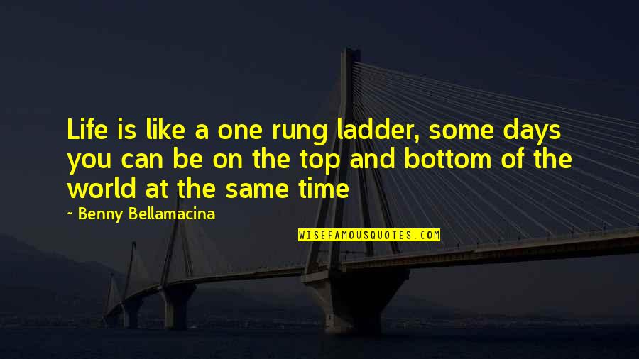 On Top Of The World Quotes By Benny Bellamacina: Life is like a one rung ladder, some