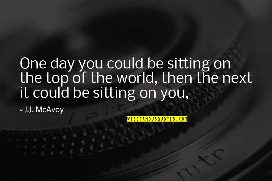 On Top Of The World Quotes By J.J. McAvoy: One day you could be sitting on the