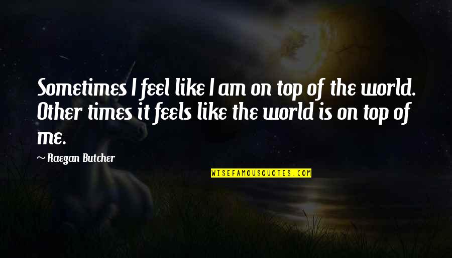 On Top Of The World Quotes By Raegan Butcher: Sometimes I feel like I am on top