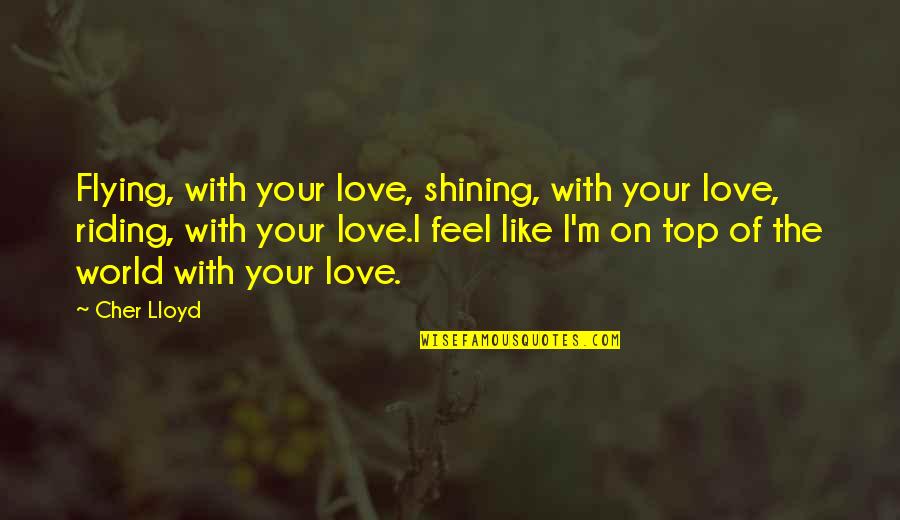 On Top Of World Quotes By Cher Lloyd: Flying, with your love, shining, with your love,