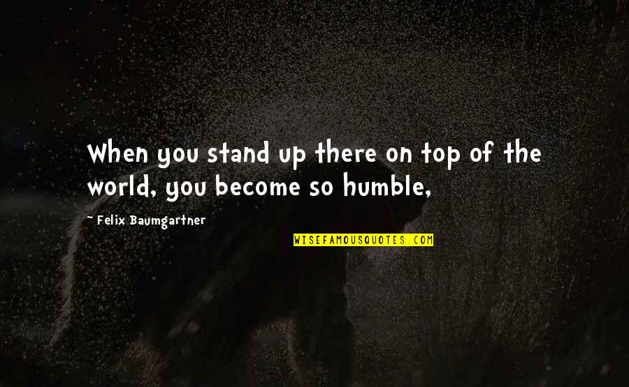On Top Of World Quotes By Felix Baumgartner: When you stand up there on top of