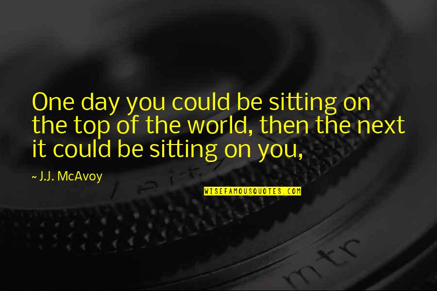 On Top Of World Quotes By J.J. McAvoy: One day you could be sitting on the