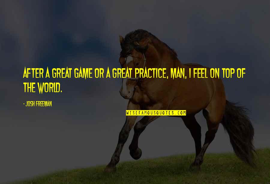 On Top Of World Quotes By Josh Freeman: After a great game or a great practice,