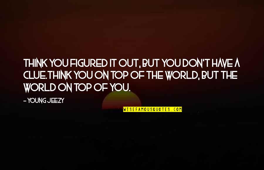 On Top Of World Quotes By Young Jeezy: Think you figured it out, but you don't