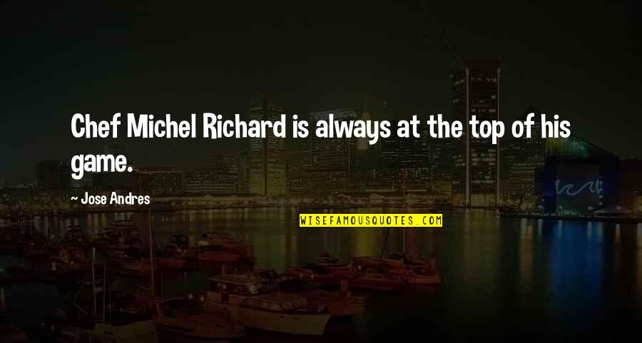 On Top Of Your Game Quotes By Jose Andres: Chef Michel Richard is always at the top On Top Of Your Game Quotes By Jose Andres: Chef Michel Richard is always at the top
