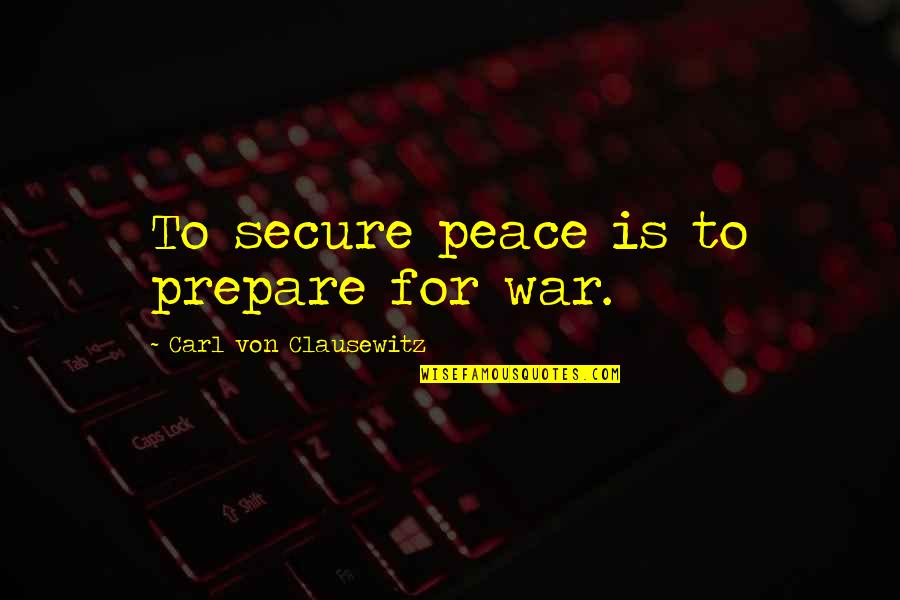 On War Carl Von Clausewitz Quotes By Carl Von Clausewitz: To secure peace is to prepare for war.