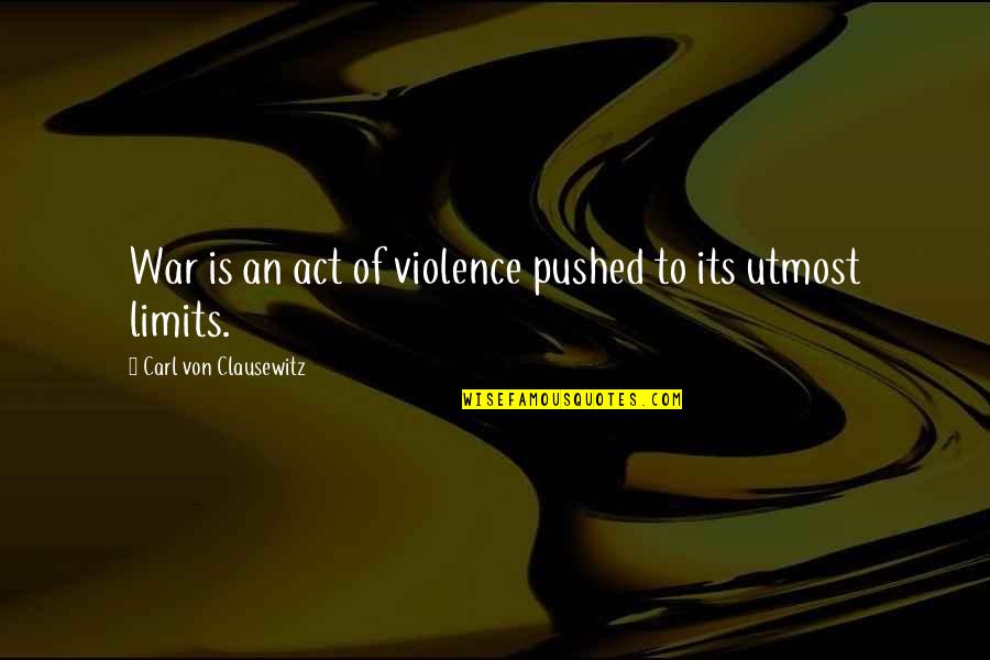 On War Carl Von Clausewitz Quotes By Carl Von Clausewitz: War is an act of violence pushed to