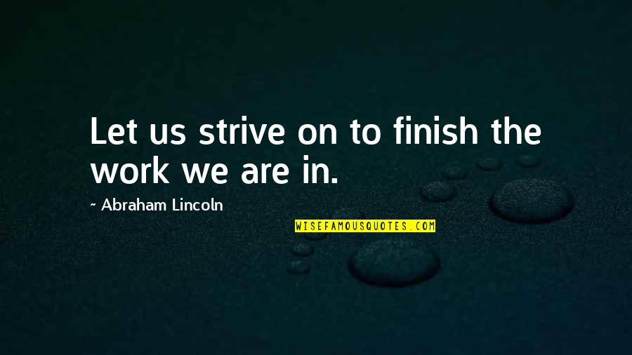On War Quotes By Abraham Lincoln: Let us strive on to finish the work