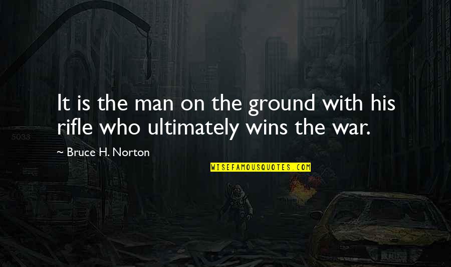 On War Quotes By Bruce H. Norton: It is the man on the ground with