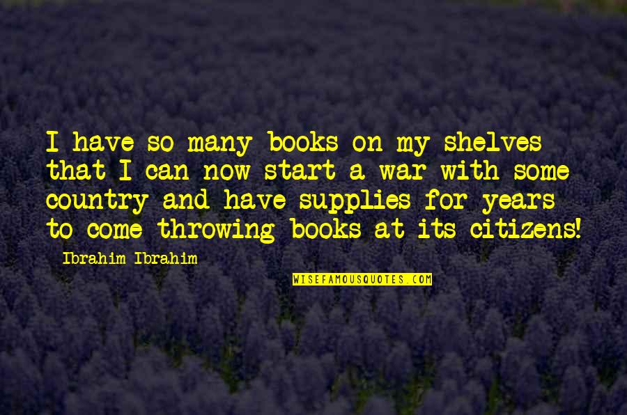 On War Quotes By Ibrahim Ibrahim: I have so many books on my shelves