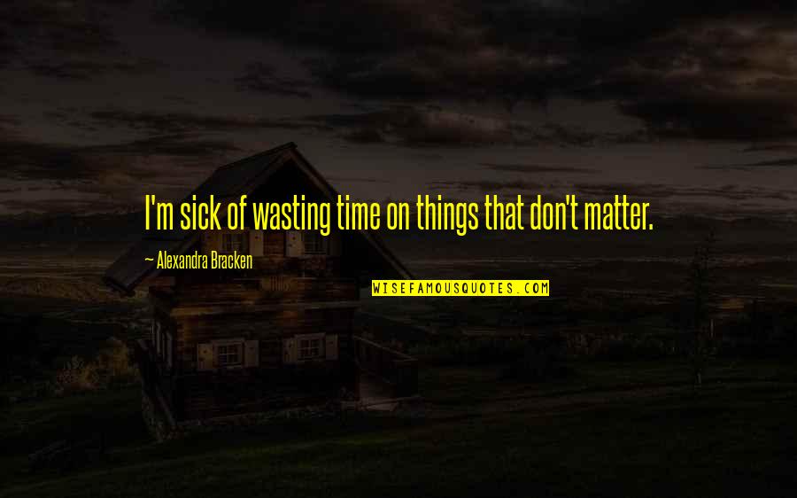 On Wasting Time Quotes By Alexandra Bracken: I'm sick of wasting time on things that On Wasting Time Quotes By Alexandra Bracken: I'm sick of wasting time on things that