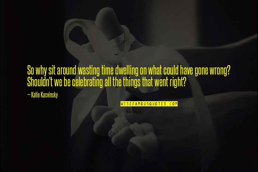 On Wasting Time Quotes By Katie Kacvinsky: So why sit around wasting time dwelling on On Wasting Time Quotes By Katie Kacvinsky: So why sit around wasting time dwelling on