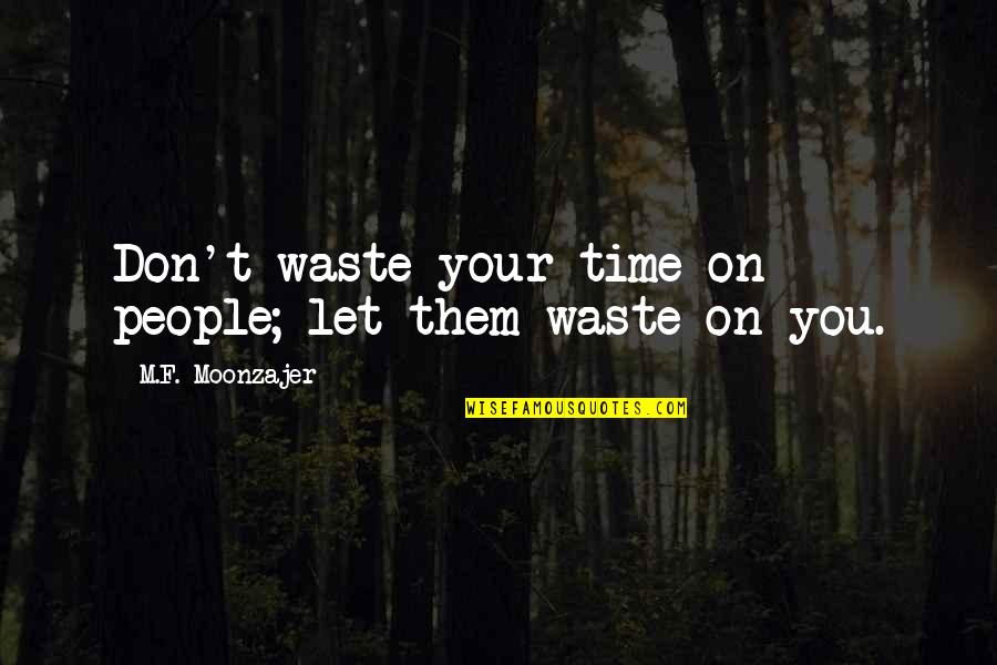 On Wasting Time Quotes By M.F. Moonzajer: Don't waste your time on people; let them On Wasting Time Quotes By M.F. Moonzajer: Don't waste your time on people; let them