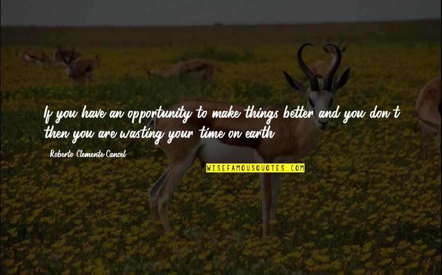 On Wasting Time Quotes By Roberto Clemente Cancel: If you have an opportunity to make things On Wasting Time Quotes By Roberto Clemente Cancel: If you have an opportunity to make things