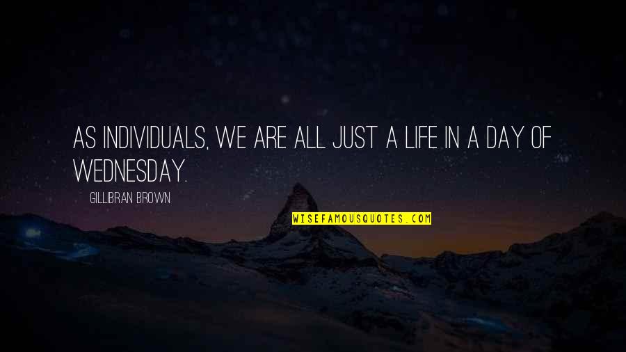 On Wednesday Quotes By Gillibran Brown: As individuals, we are all just a life On Wednesday Quotes By Gillibran Brown: As individuals, we are all just a life