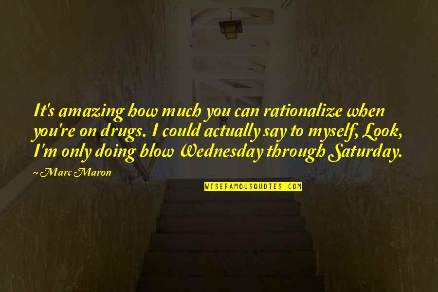 On Wednesday Quotes By Marc Maron: It's amazing how much you can rationalize when On Wednesday Quotes By Marc Maron: It's amazing how much you can rationalize when