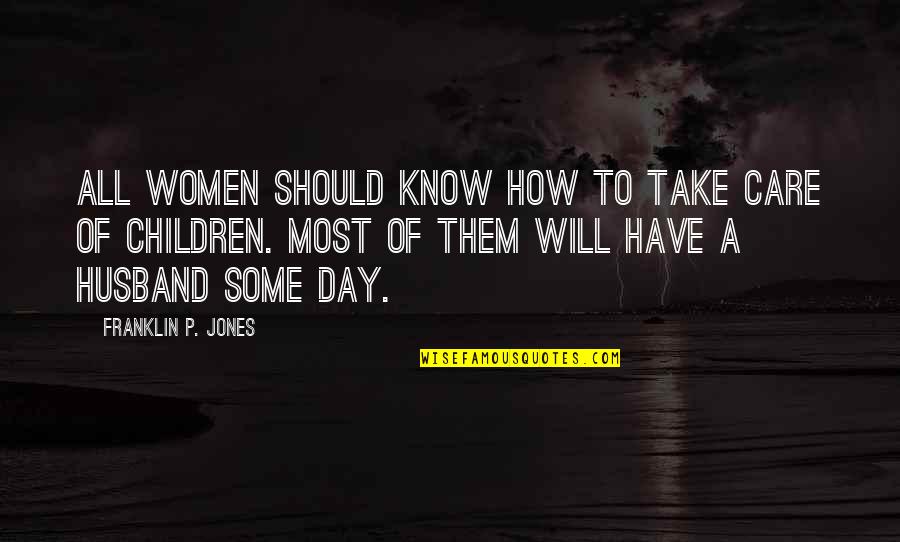 On Women's Day Quotes By Franklin P. Jones: All women should know how to take care On Women's Day Quotes By Franklin P. Jones: All women should know how to take care