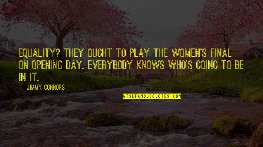 On Women's Day Quotes By Jimmy Connors: Equality? They ought to play the women's final On Women's Day Quotes By Jimmy Connors: Equality? They ought to play the women's final