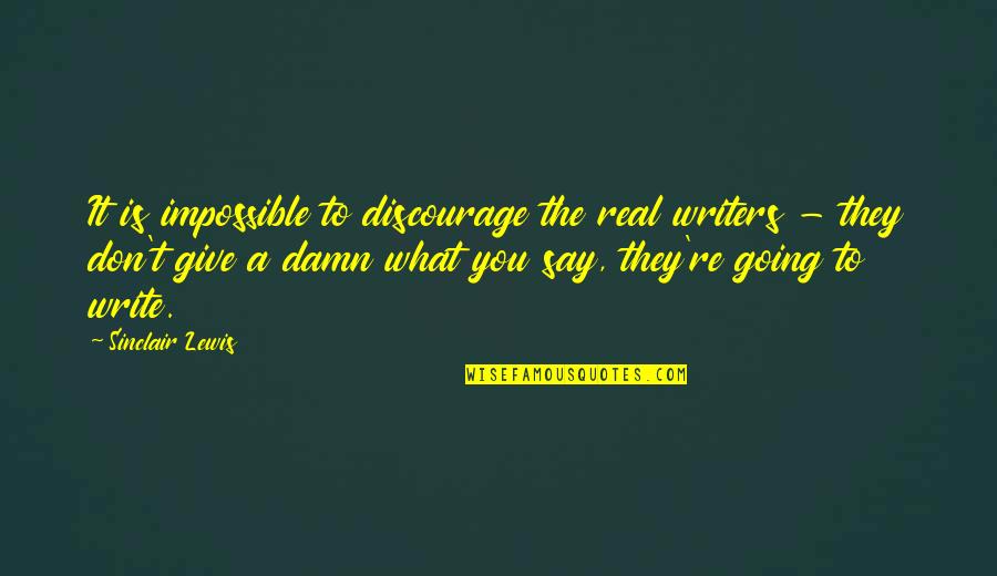 On Writers Quotes By Sinclair Lewis: It is impossible to discourage the real writers On Writers Quotes By Sinclair Lewis: It is impossible to discourage the real writers