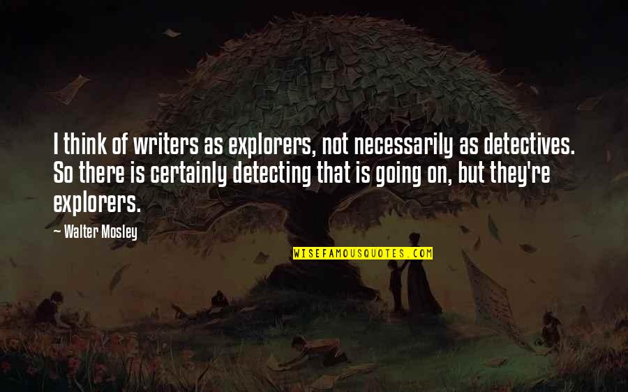 On Writers Quotes By Walter Mosley: I think of writers as explorers, not necessarily On Writers Quotes By Walter Mosley: I think of writers as explorers, not necessarily
