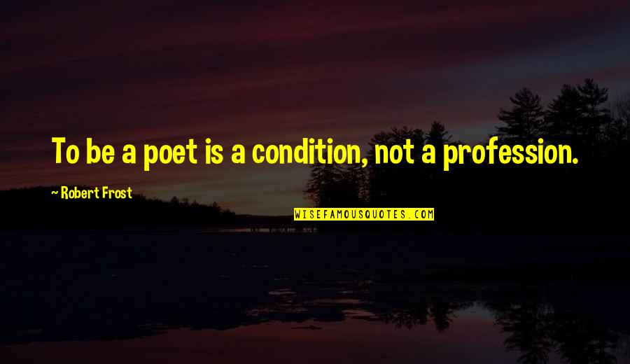 On Writing Poetry Quotes By Robert Frost: To be a poet is a condition, not