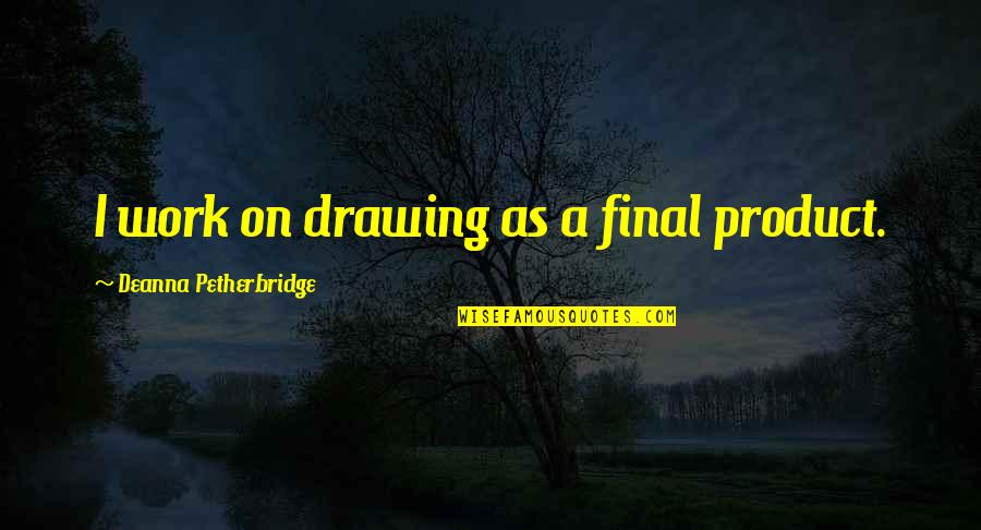 On Your Deathbed Quote Quotes By Deanna Petherbridge: I work on drawing as a final product.