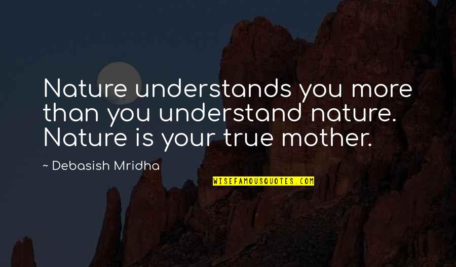 On Your Deathbed Quote Quotes By Debasish Mridha: Nature understands you more than you understand nature.